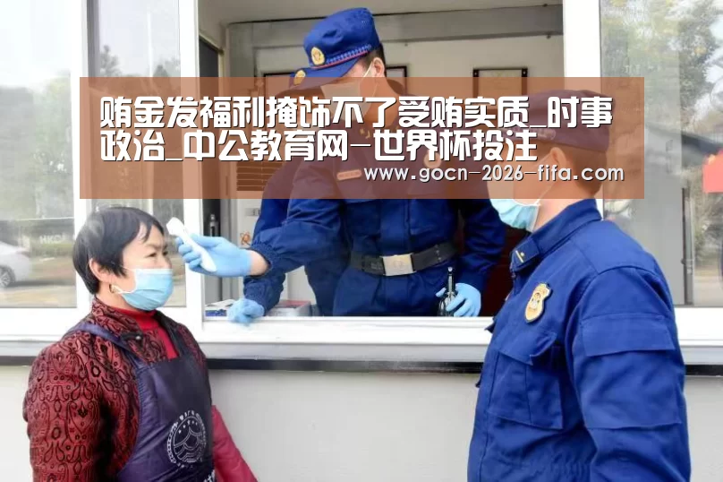 贿金发福利掩饰不了受贿实质_时事政治_中公教育网-世界杯投注(图2) 世界杯投注
