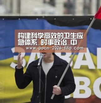 构建科学高效的卫生应急体系_时事政治_中公教育网【世界杯投注】(图2) 世界杯投注