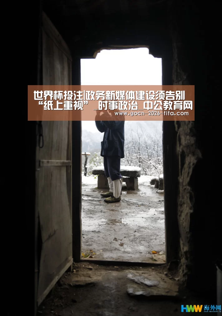 世界杯投注|政务新媒体建设须告别“纸上重视”_时事政治_中公教育网